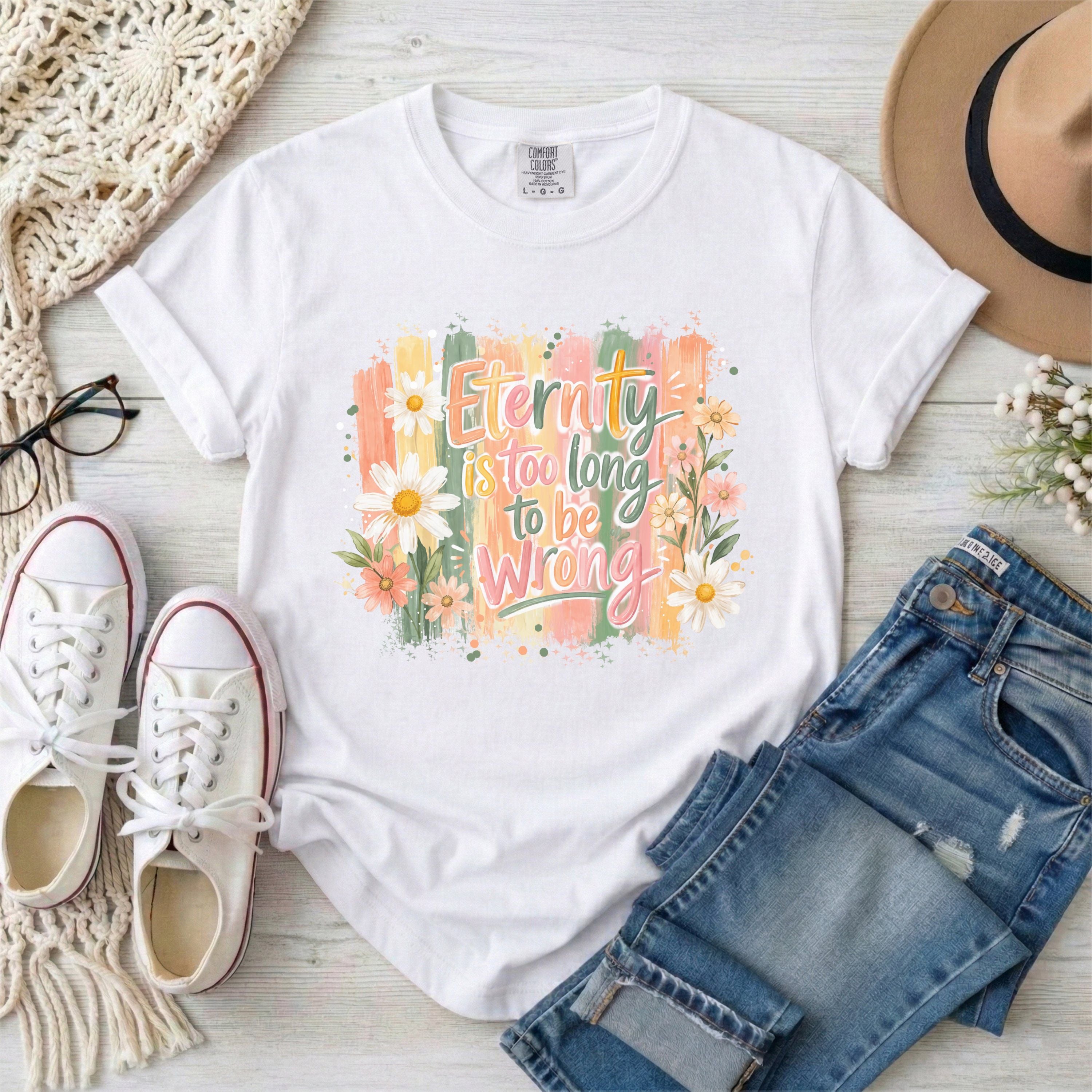 Eternity is Too Long to be Wrong T-shirt
