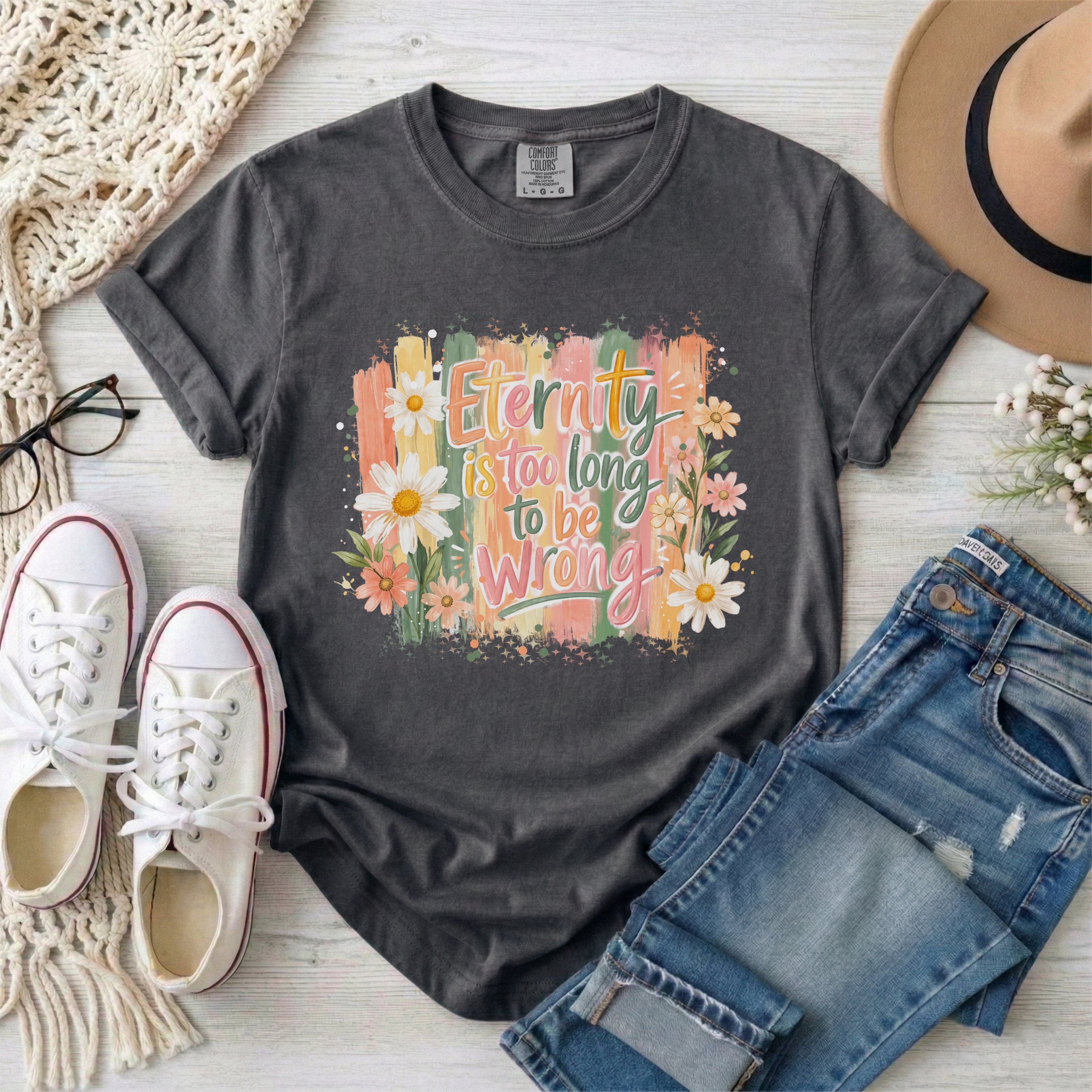 Eternity is Too Long to be Wrong T-shirt
