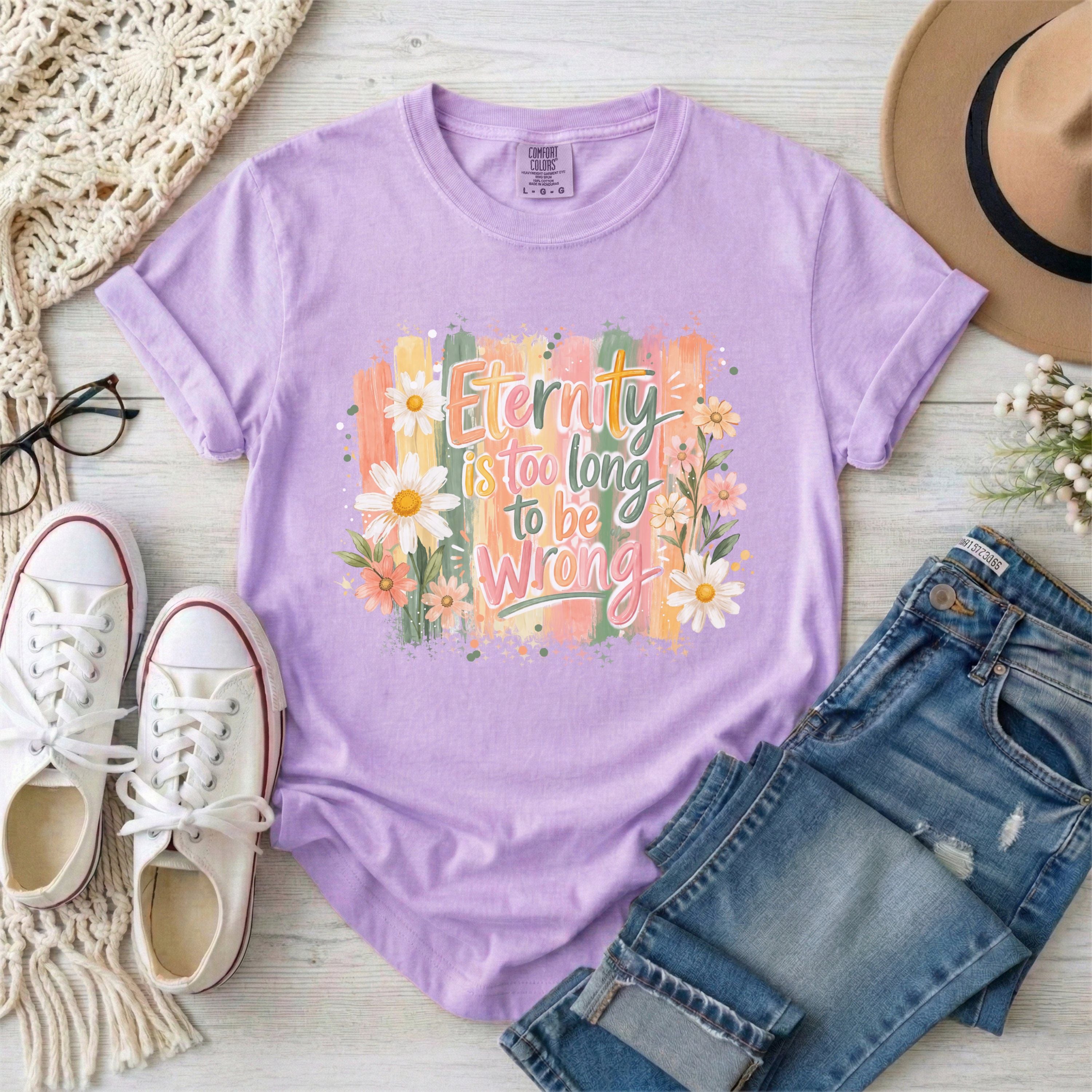 Eternity is Too Long to be Wrong T-shirt